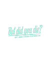 But did you die? 3" x 8" decal - LiveTheGnar