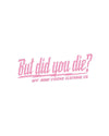But did you die? 3" x 8" decal - LiveTheGnar